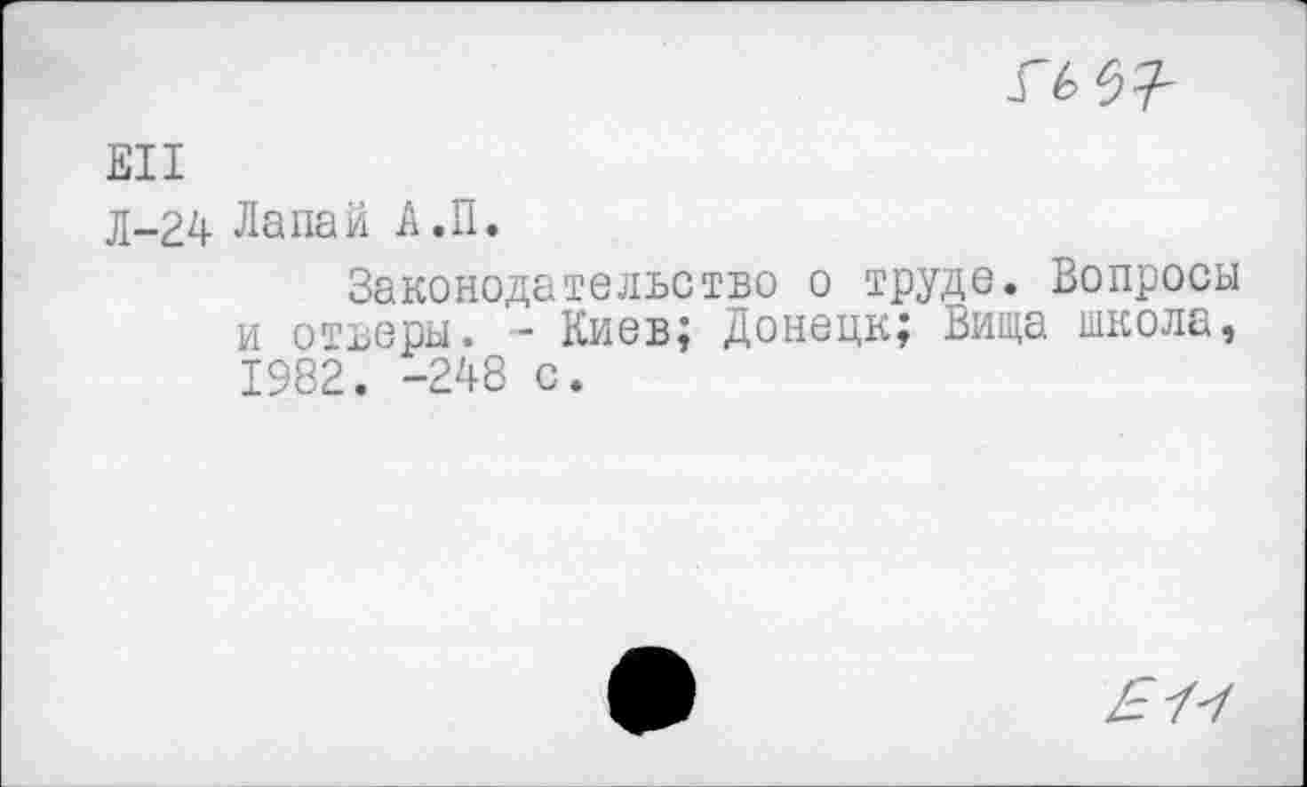 ﻿ЕН
д-24 Лапай А.П.
Законодательство о труде. Вопросы и отъеры. - Киев; Донецк; Вища школа, 1982. -248 с.